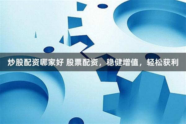 炒股配资哪家好 股票配资，稳健增值，轻松获利
