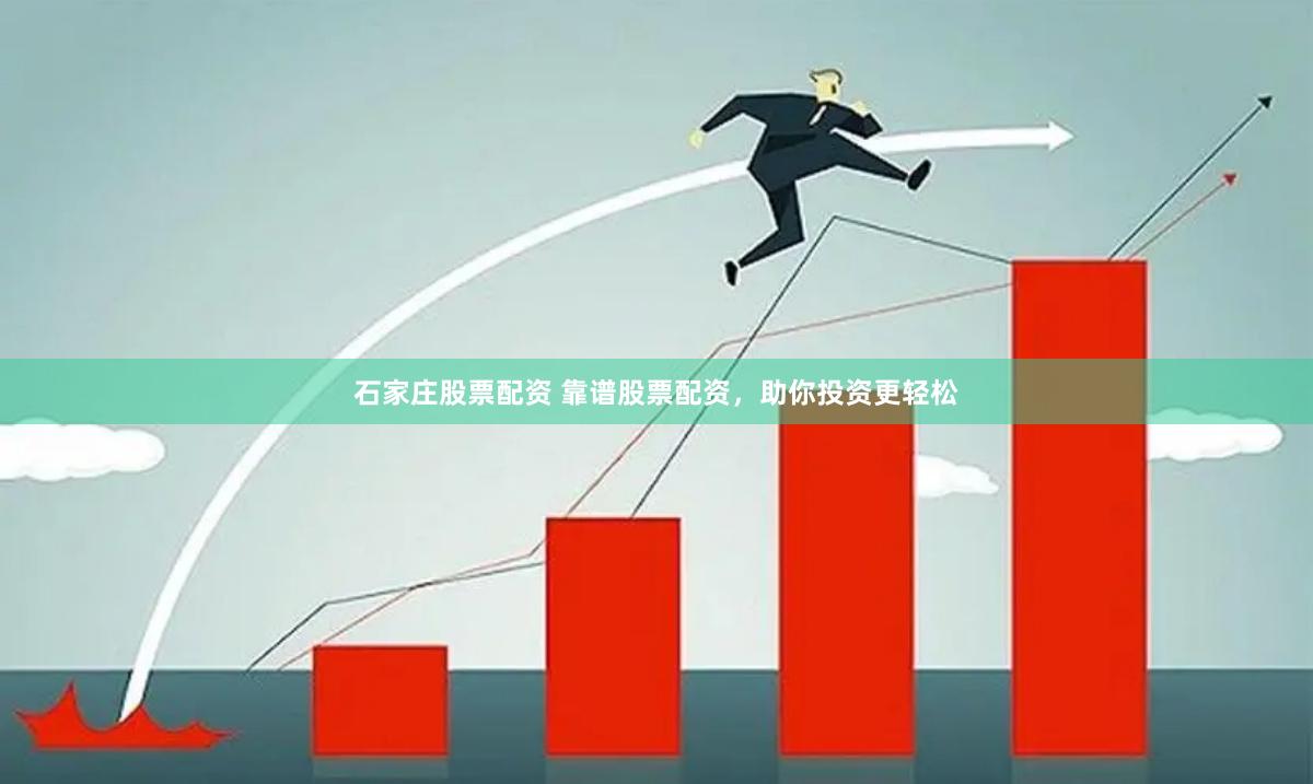 石家庄股票配资 靠谱股票配资，助你投资更轻松