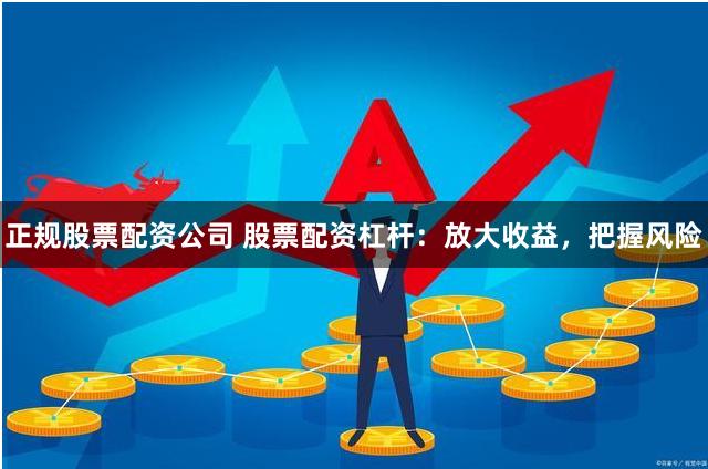 正规股票配资公司 股票配资杠杆：放大收益，把握风险