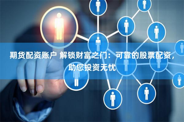 期货配资账户 解锁财富之门：可靠的股票配资，助您投资无忧