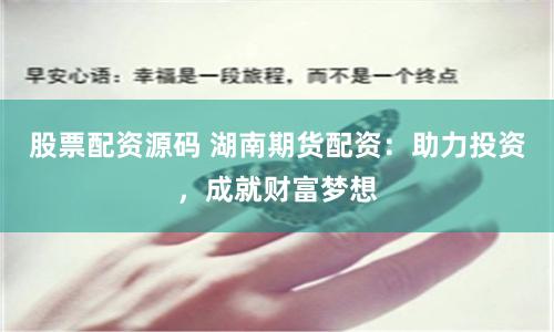 股票配资源码 湖南期货配资：助力投资，成就财富梦想