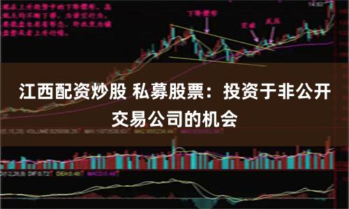 江西配资炒股 私募股票：投资于非公开交易公司的机会