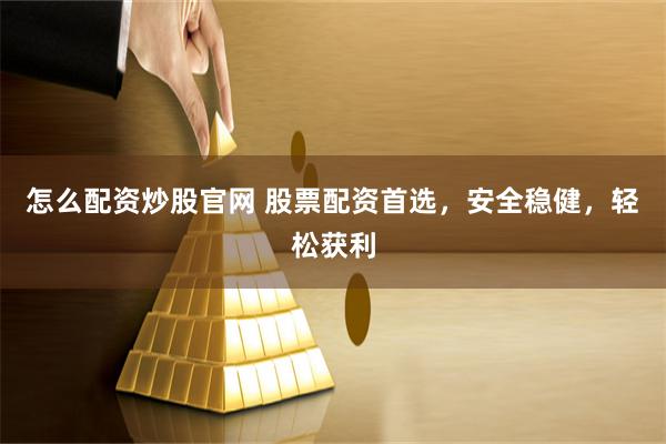 怎么配资炒股官网 股票配资首选，安全稳健，轻松获利