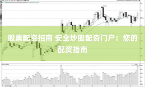 股票配资招商 安全炒股配资门户：您的配资指南