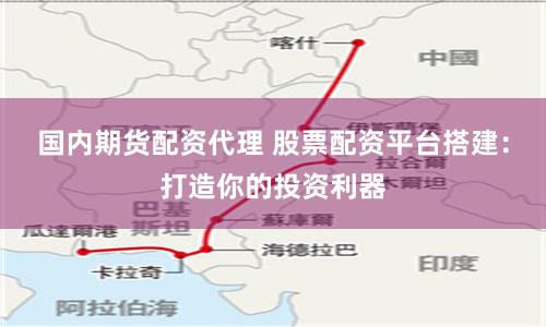 国内期货配资代理 股票配资平台搭建：打造你的投资利器