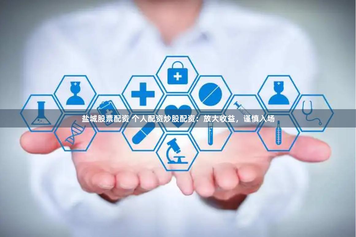 盐城股票配资 个人配资炒股配资：放大收益，谨慎入场