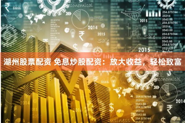 湖州股票配资 免息炒股配资：放大收益，轻松致富
