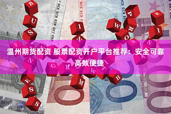 温州期货配资 股票配资开户平台推荐：安全可靠，高效便捷