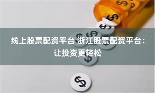线上股票配资平台 浙江股票配资平台：让投资更轻松