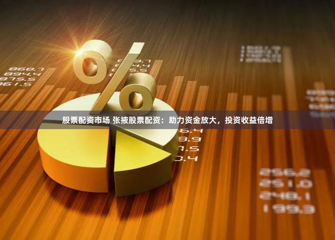 股票配资市场 张掖股票配资：助力资金放大，投资收益倍增
