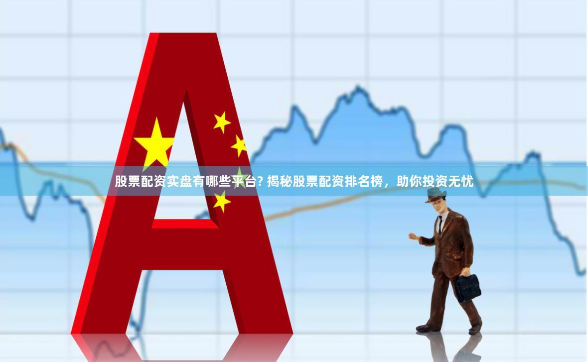 股票配资实盘有哪些平台? 揭秘股票配资排名榜，助你投资无忧