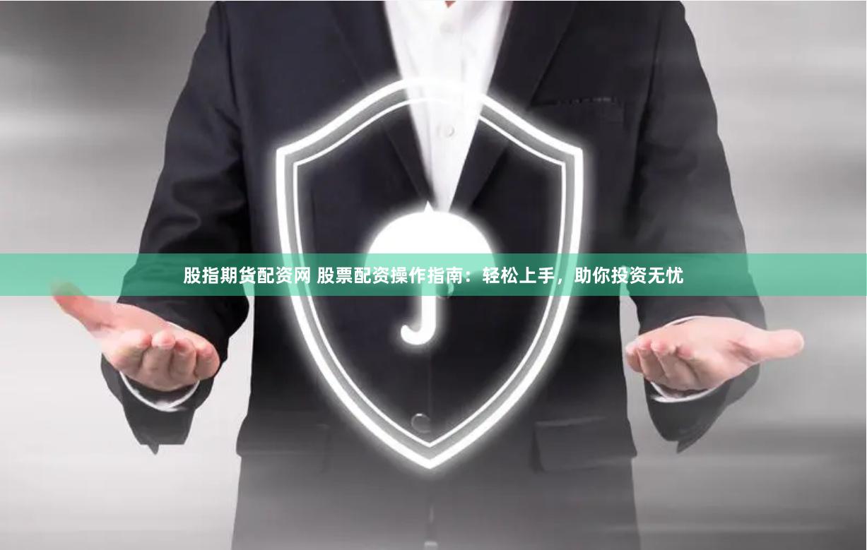 股指期货配资网 股票配资操作指南：轻松上手，助你投资无忧