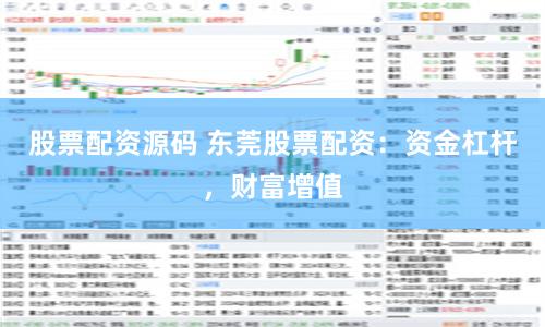 股票配资源码 东莞股票配资：资金杠杆，财富增值