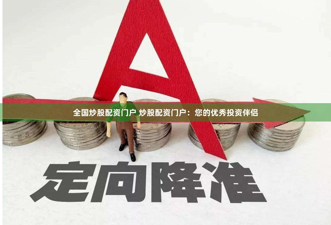 全国炒股配资门户 炒股配资门户：您的优秀投资伴侣