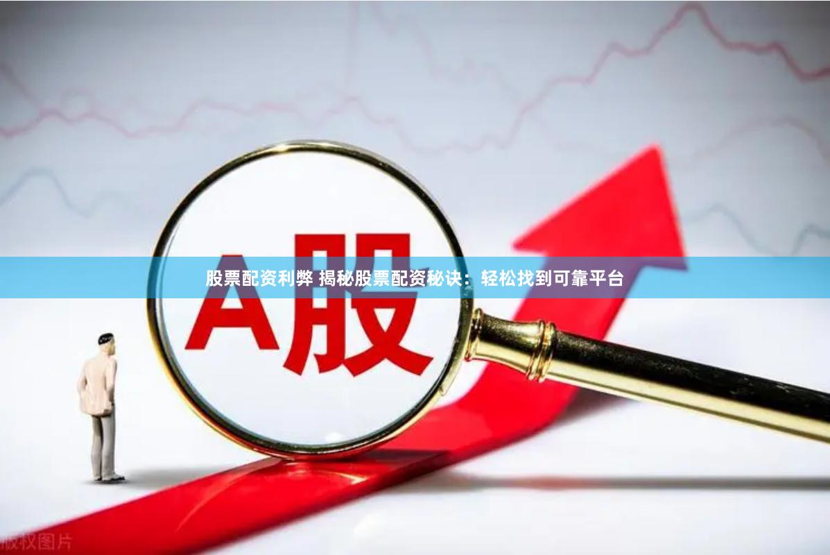 股票配资利弊 揭秘股票配资秘诀：轻松找到可靠平台