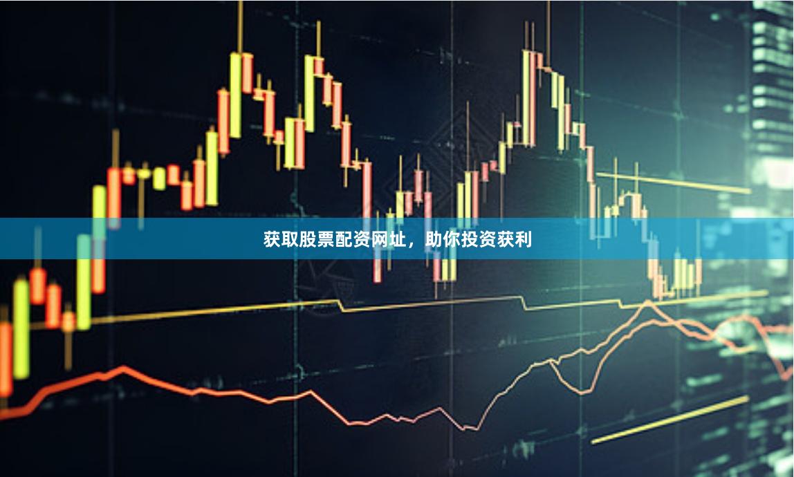 获取股票配资网址，助你投资获利