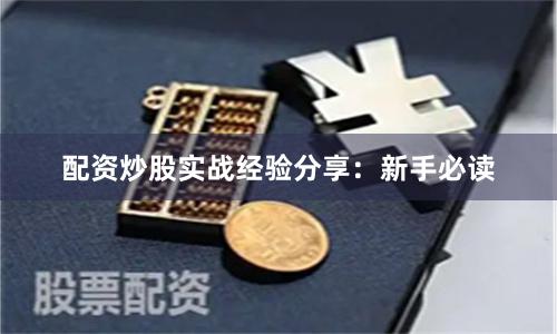 配资炒股实战经验分享：新手必读
