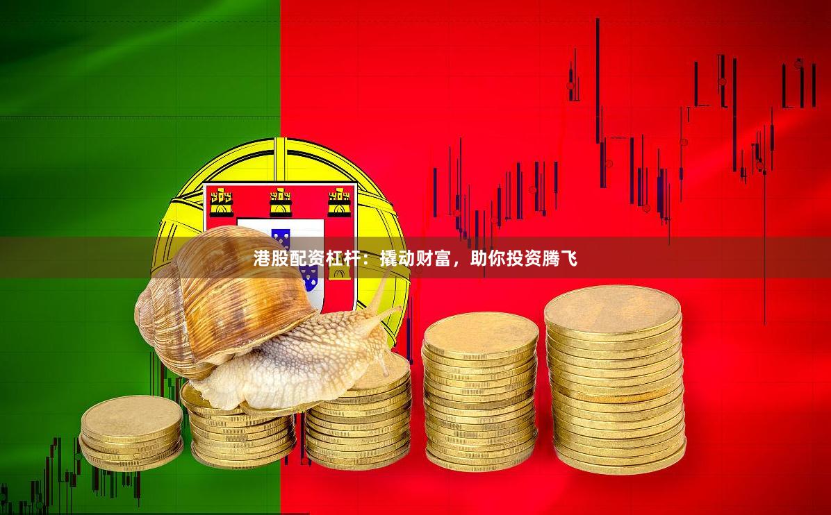 港股配资杠杆：撬动财富，助你投资腾飞