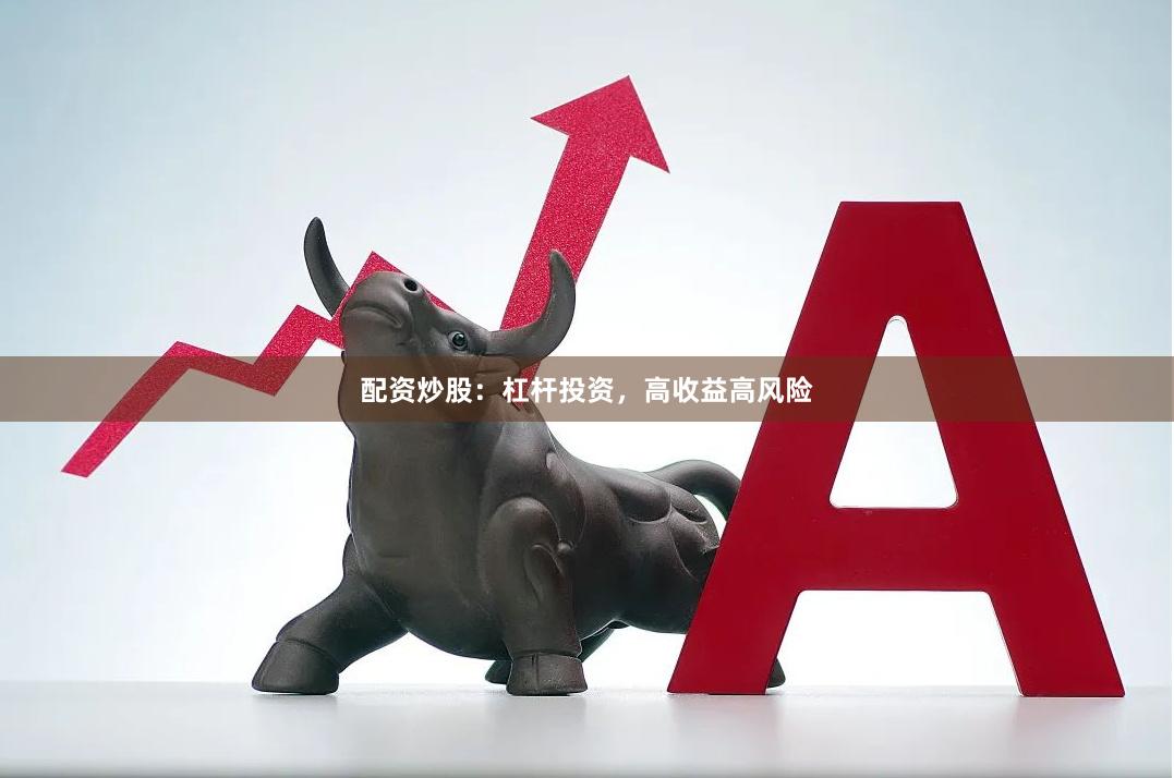 配资炒股：杠杆投资，高收益高风险