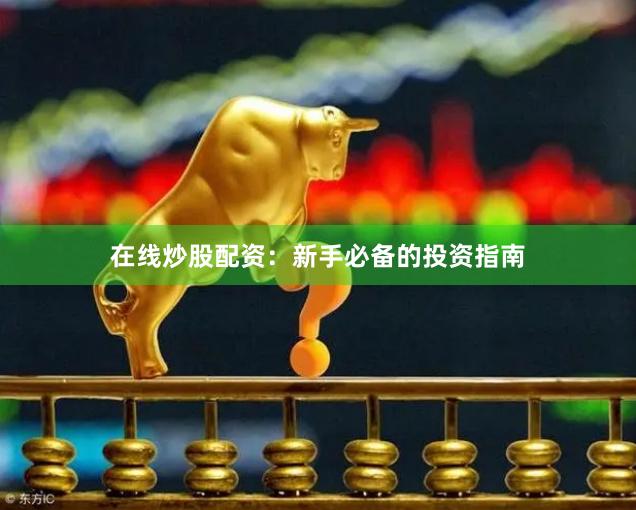 在线炒股配资：新手必备的投资指南