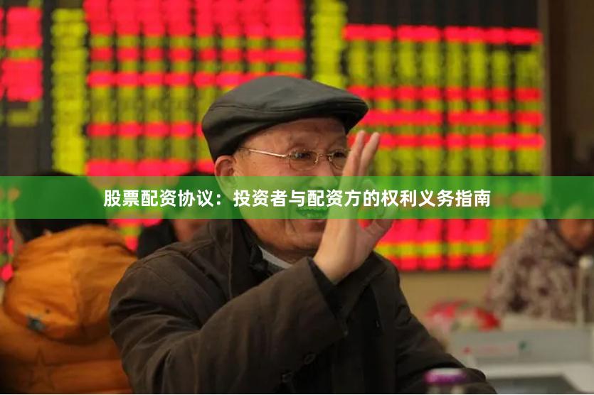 股票配资协议：投资者与配资方的权利义务指南