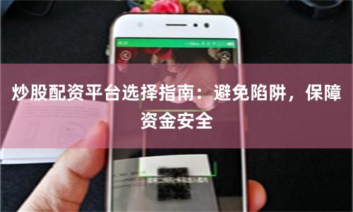 炒股配资平台选择指南：避免陷阱，保障资金安全