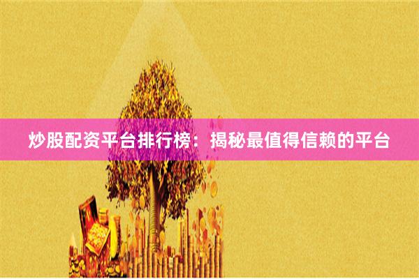 炒股配资平台排行榜：揭秘最值得信赖的平台