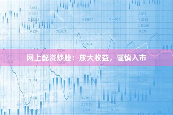 网上配资炒股：放大收益，谨慎入市