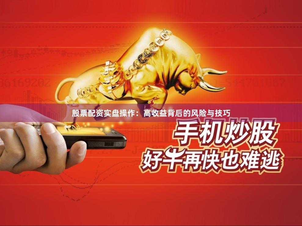 股票配资实盘操作：高收益背后的风险与技巧