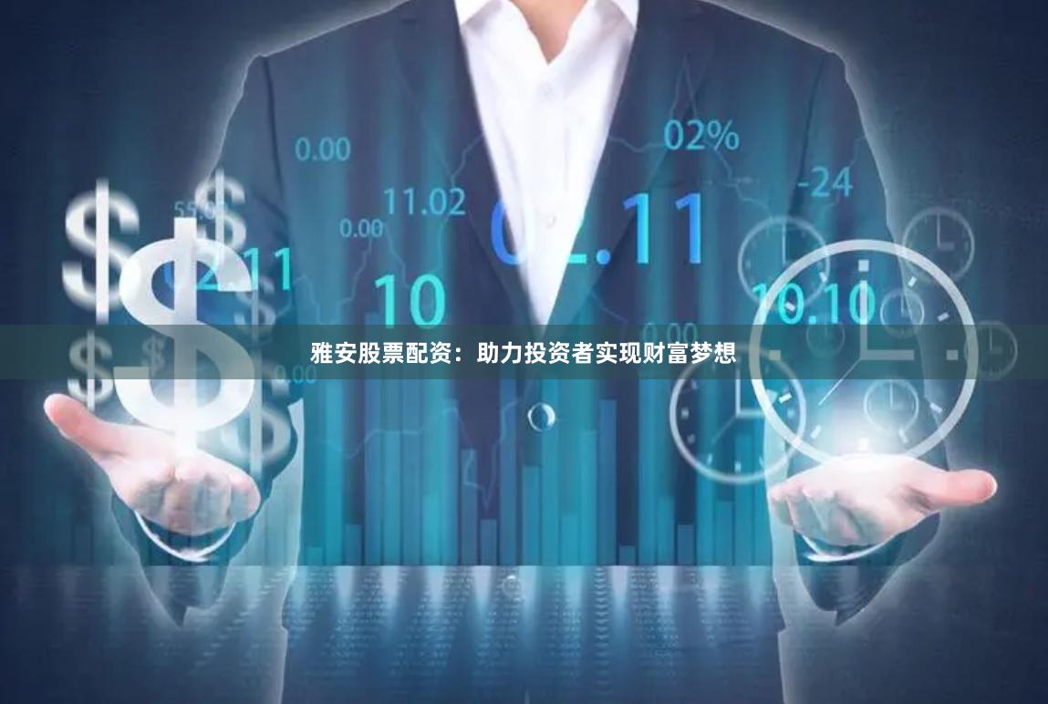 雅安股票配资：助力投资者实现财富梦想