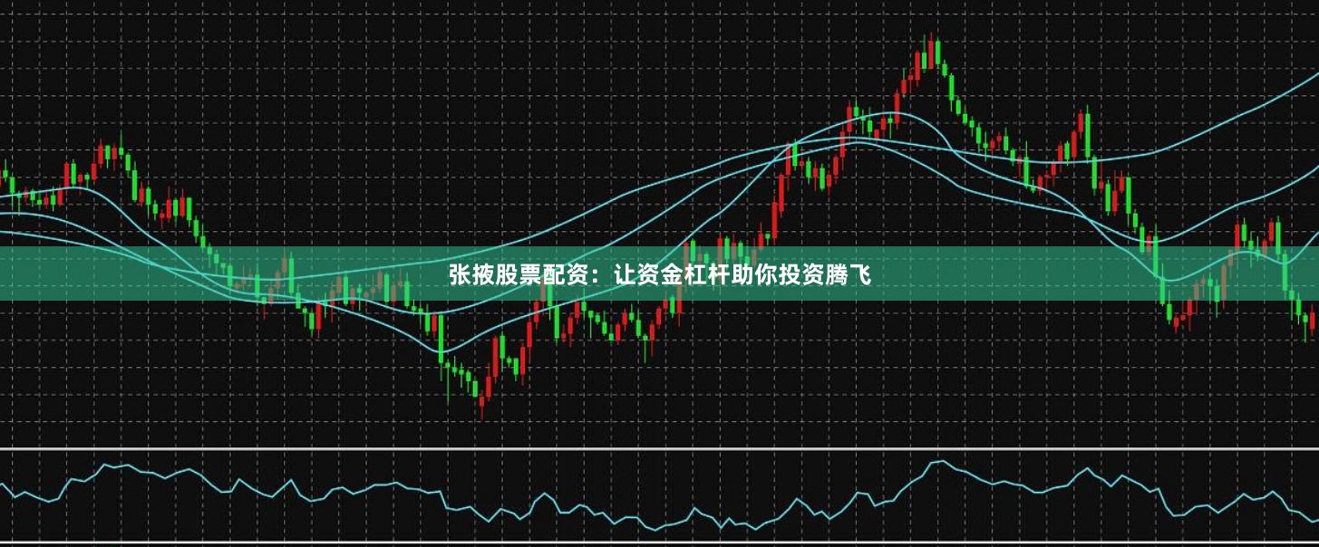 张掖股票配资：让资金杠杆助你投资腾飞