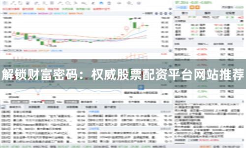 解锁财富密码：权威股票配资平台网站推荐