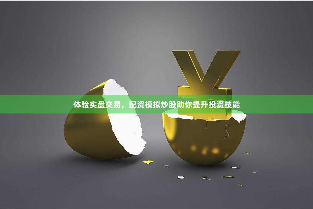 体验实盘交易，配资模拟炒股助你提升投资技能