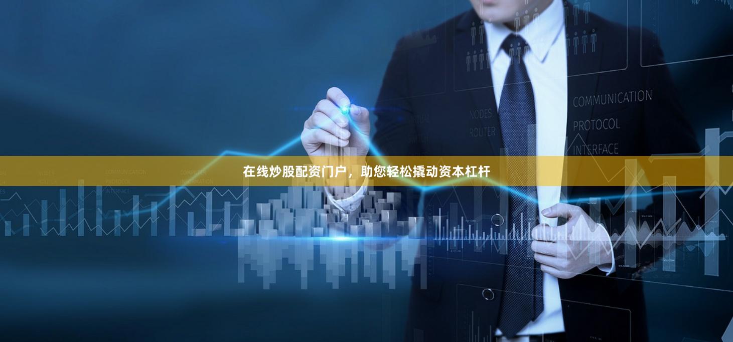 在线炒股配资门户，助您轻松撬动资本杠杆