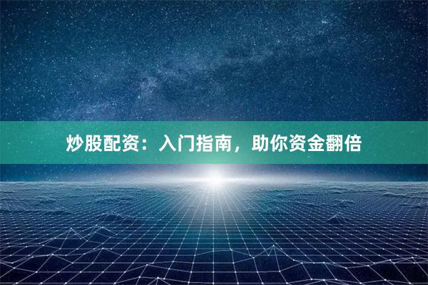 炒股配资：入门指南，助你资金翻倍