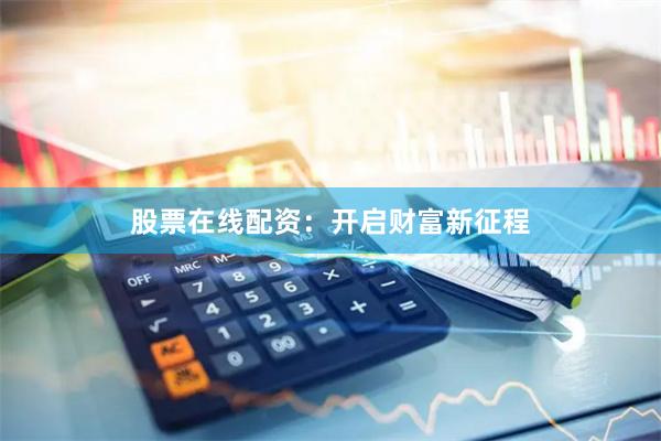 股票在线配资：开启财富新征程