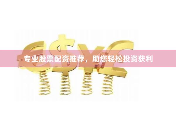 专业股票配资推荐，助您轻松投资获利