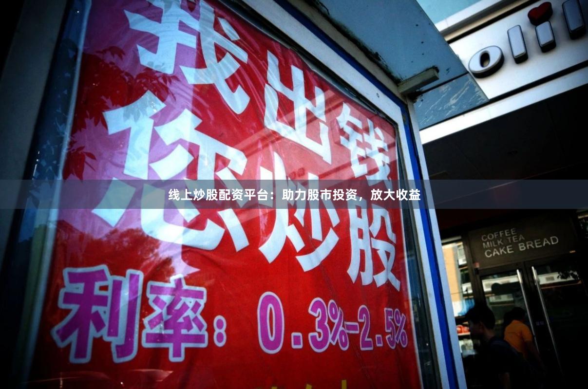 线上炒股配资平台：助力股市投资，放大收益