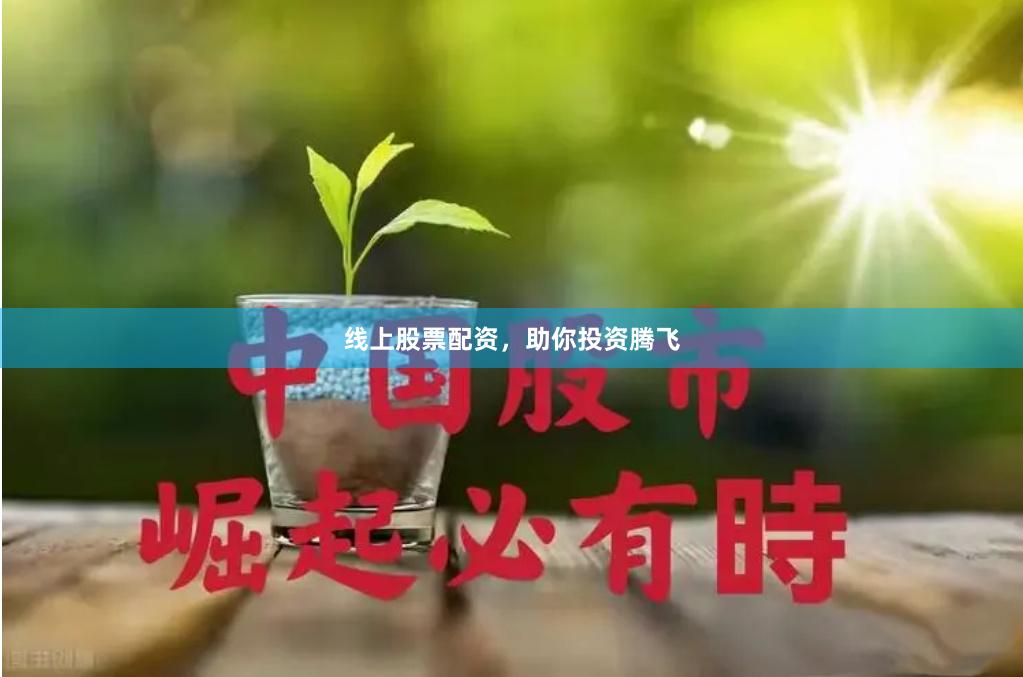 线上股票配资，助你投资腾飞