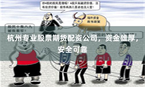 杭州专业股票期货配资公司，资金雄厚，安全可靠