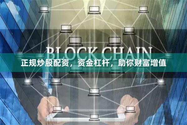 正规炒股配资，资金杠杆，助你财富增值