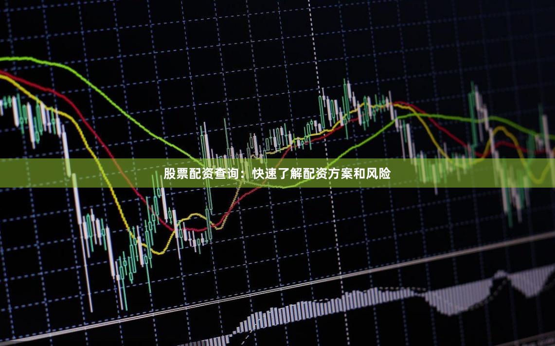 股票配资查询：快速了解配资方案和风险