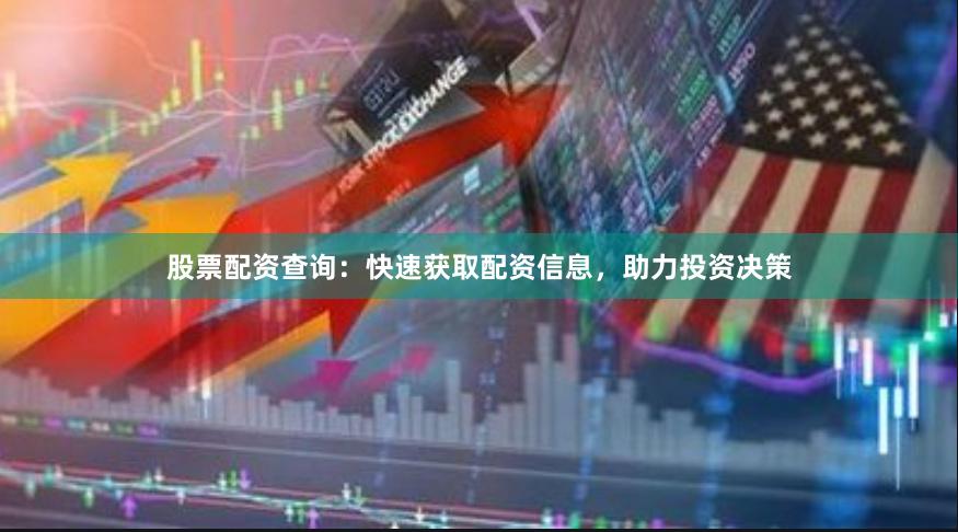 股票配资查询：快速获取配资信息，助力投资决策