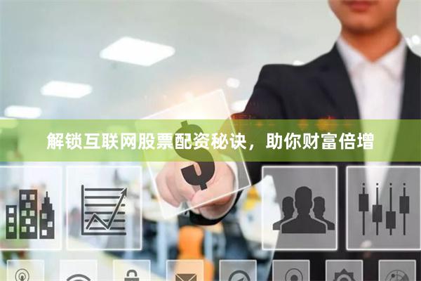 解锁互联网股票配资秘诀，助你财富倍增