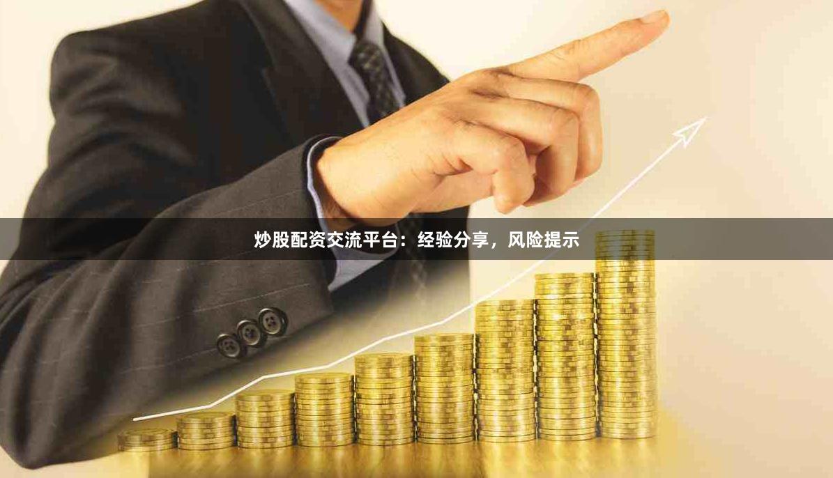 炒股配资交流平台：经验分享，风险提示