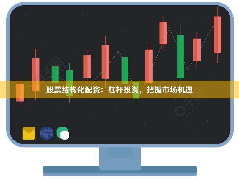 股票结构化配资：杠杆投资，把握市场机遇
