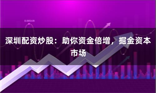 深圳配资炒股：助你资金倍增，掘金资本市场