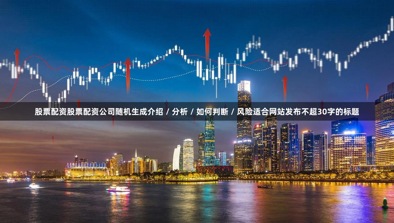 股票配资股票配资公司随机生成介绍 / 分析 / 如何判断 / 风险适合网站发布不超30字的标题