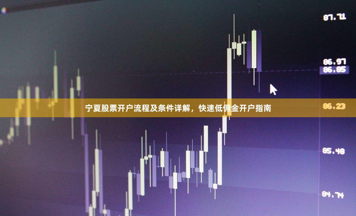 宁夏股票开户流程及条件详解，快速低佣金开户指南