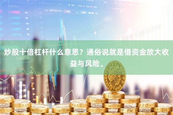 炒股十倍杠杆什么意思？通俗说就是借资金放大收益与风险。